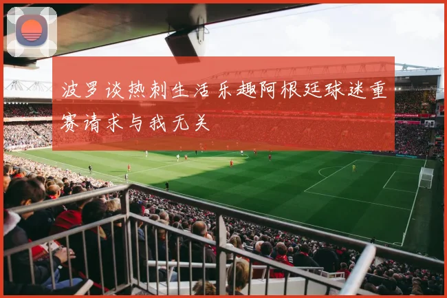 波罗谈热刺生活乐趣阿根廷球迷重赛请求与我无关