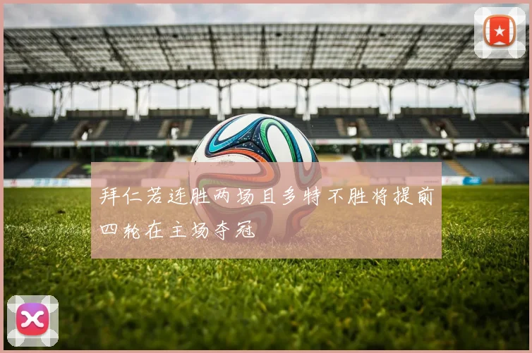 拜仁若连胜两场且多特不胜将提前四轮在主场夺冠