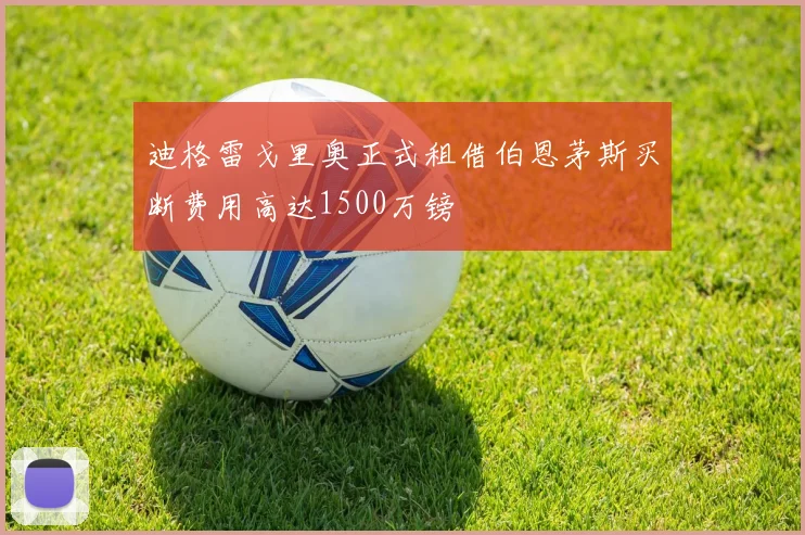 迪格雷戈里奥正式租借伯恩茅斯买断费用高达1500万镑