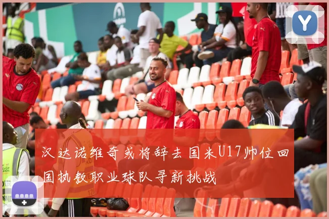 汉达诺维奇或将辞去国米U17帅位回国执教职业球队寻新挑战