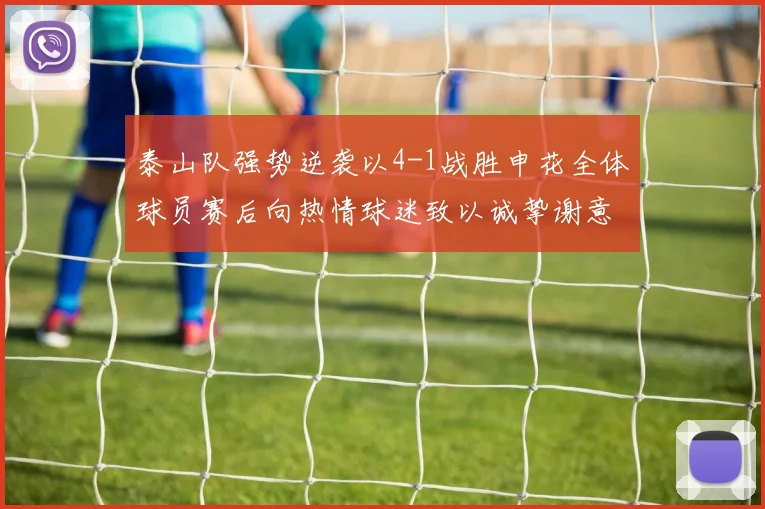 泰山队强势逆袭以4-1战胜申花全体球员赛后向热情球迷致以诚挚谢意