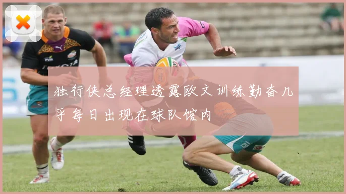 独行侠总经理透露欧文训练勤奋几乎每日出现在球队馆内