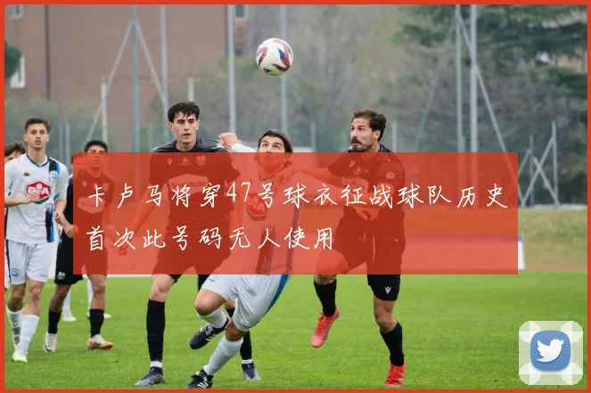 卡卢马将穿47号球衣征战球队历史首次此号码无人使用