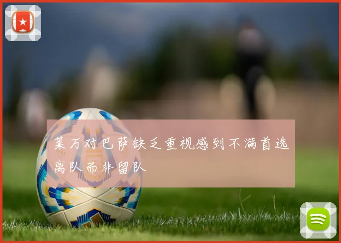 莱万对巴萨缺乏重视感到不满首选离队而非留队