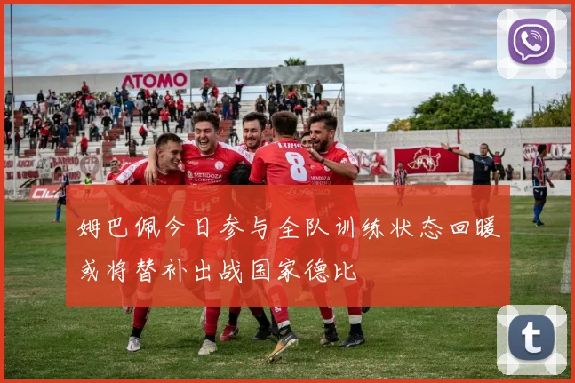 姆巴佩今日参与全队训练状态回暖或将替补出战国家德比